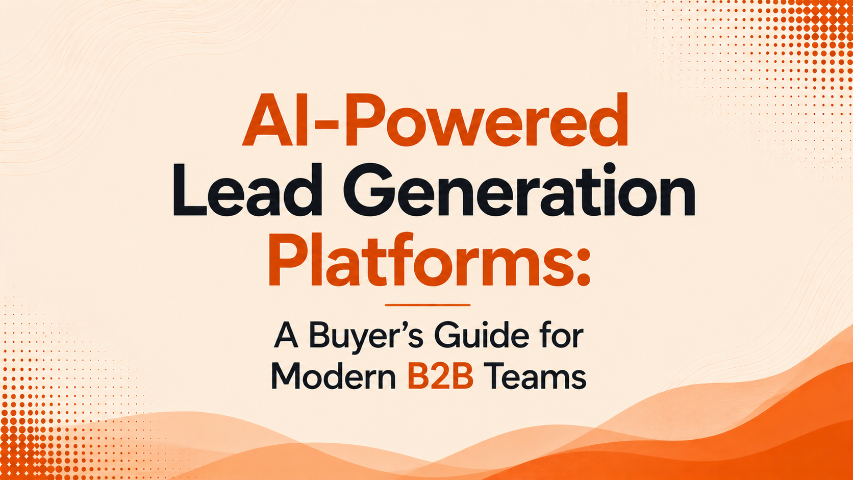 AI-Powered Lead Generation Platforms: A Buyer's Guide for Modern B2B Teams