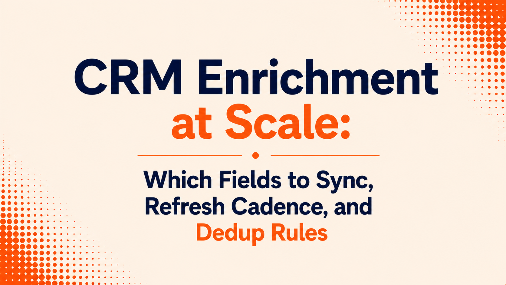 CRM Enrichment at Scale: Which Fields to Sync, Refresh Cadence, and Dedup Rules