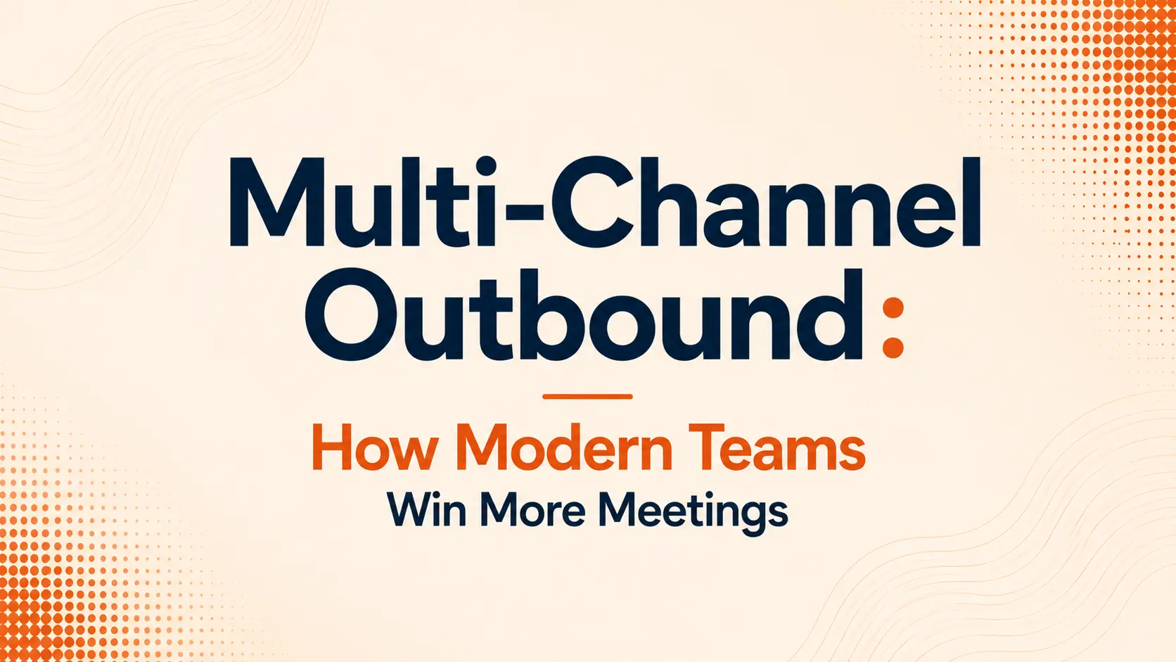 Multi-Channel Outbound: How Modern Teams Win More Meetings