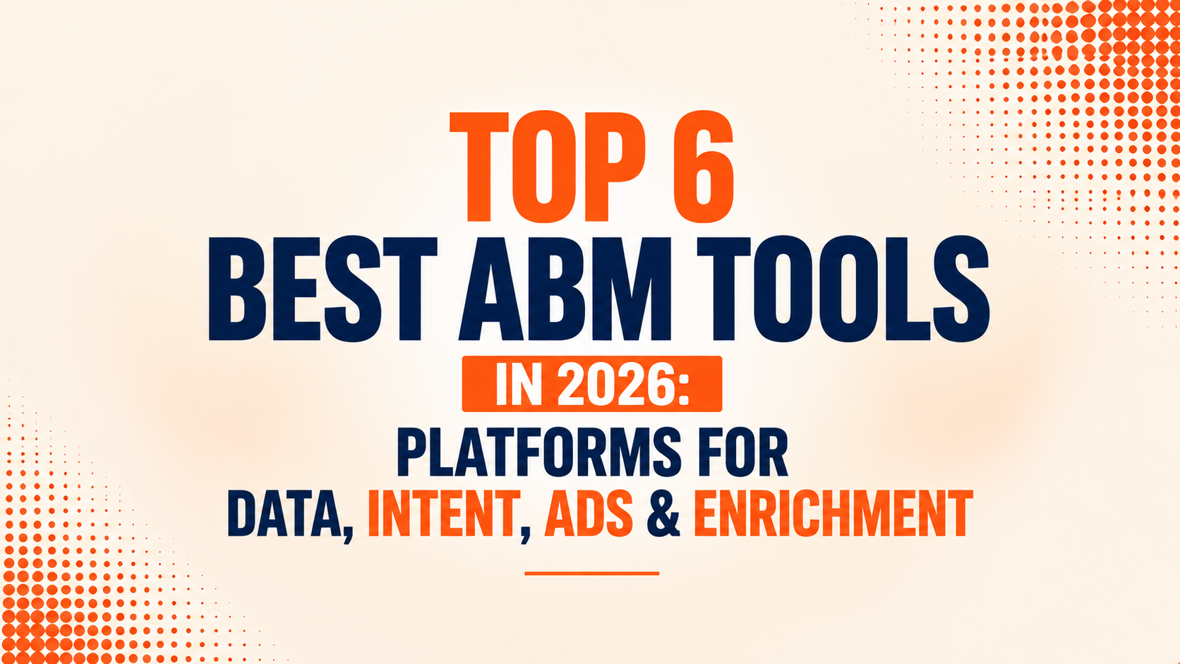 Top 6 Best ABM Tools in 2026: Platforms for Data, Intent, Ads & Enrichment