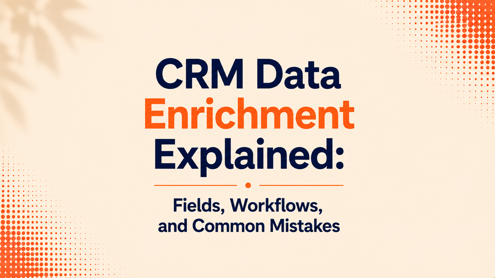 CRM Data Enrichment Explained: Fields, Workflows, and Common Mistakes