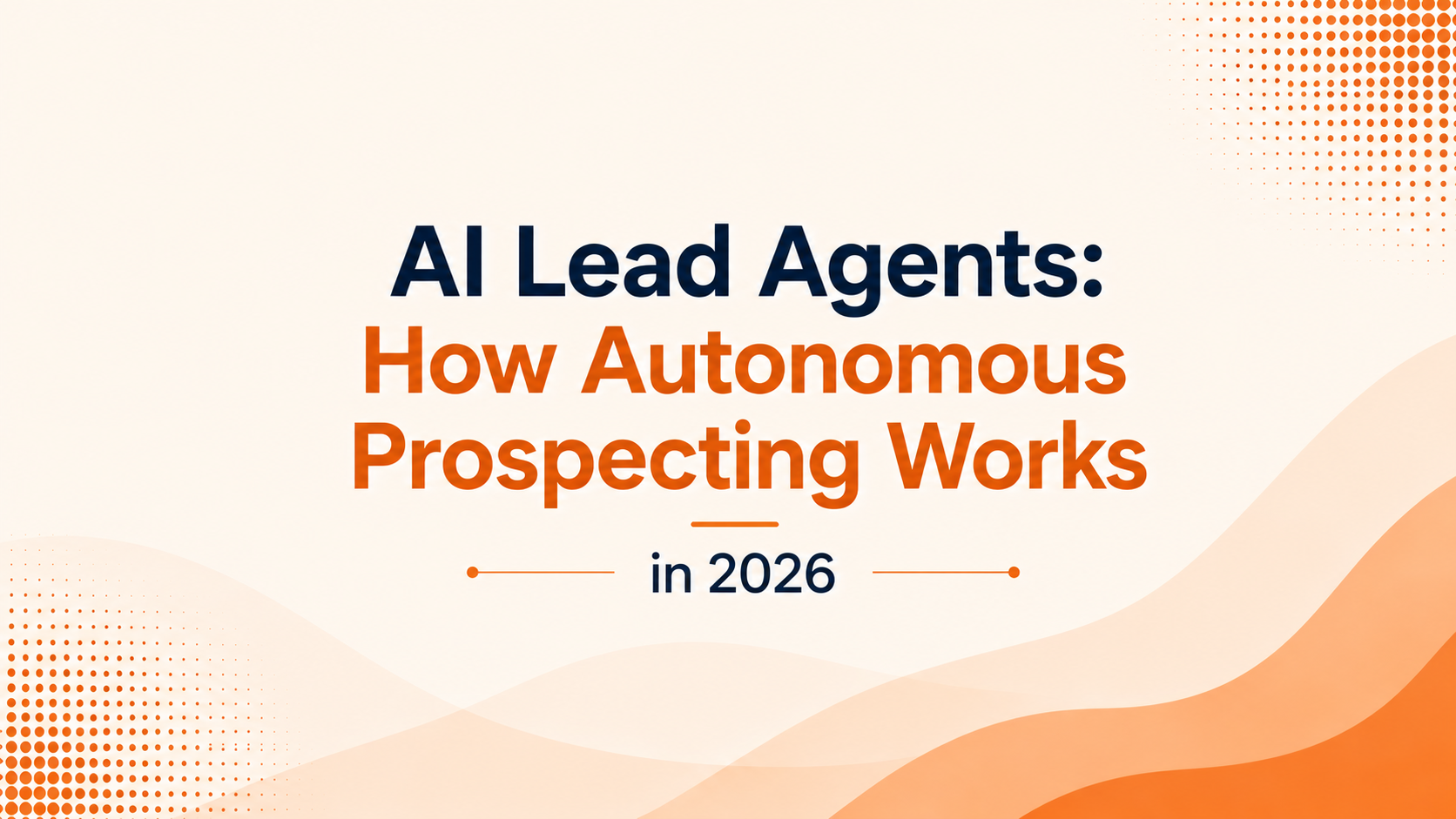 AI Lead Agents: How Autonomous Prospecting Works in 2026