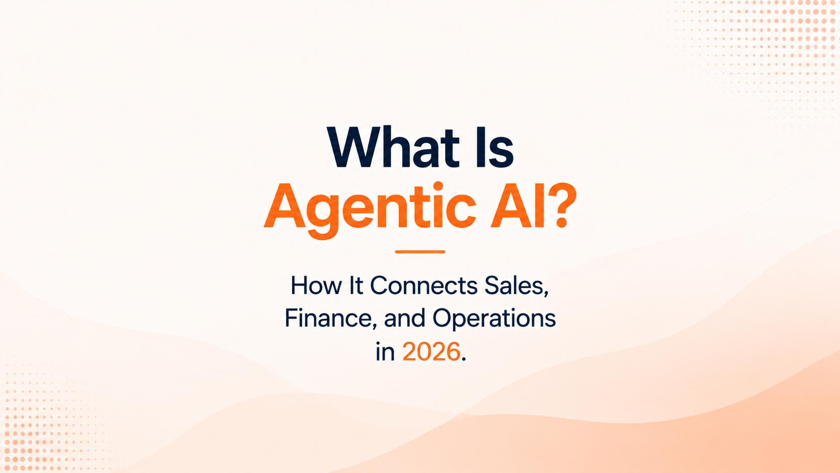 What Is Agentic AI? How It Connects Sales, Finance, and Operations in 2026