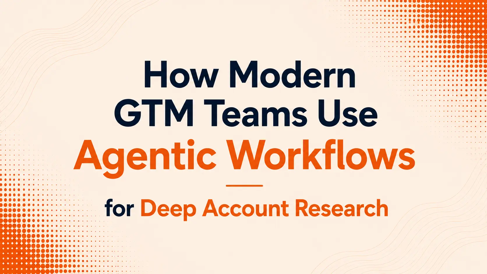 How Modern GTM Teams Use Agentic Workflows for Deep Account Research
