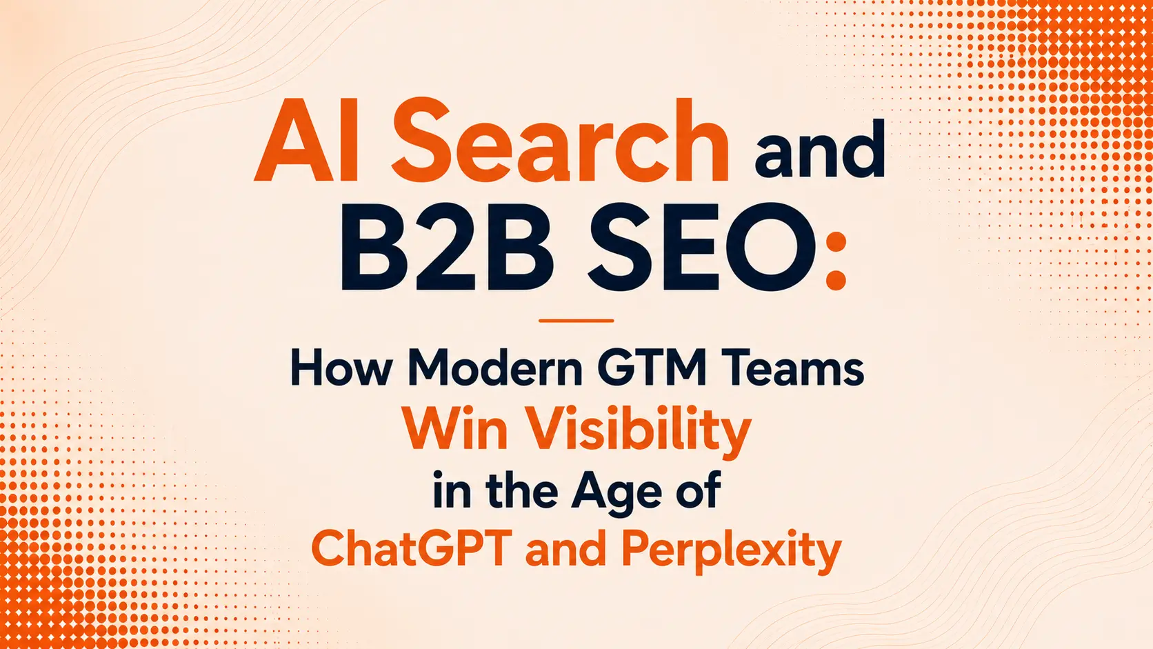 AI Search and B2B SEO: How Modern GTM Teams Win Visibility in the Age of ChatGPT and Perplexity