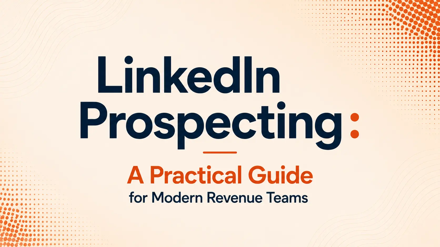 LinkedIn Prospecting: A Practical Guide for Modern Revenue Teams