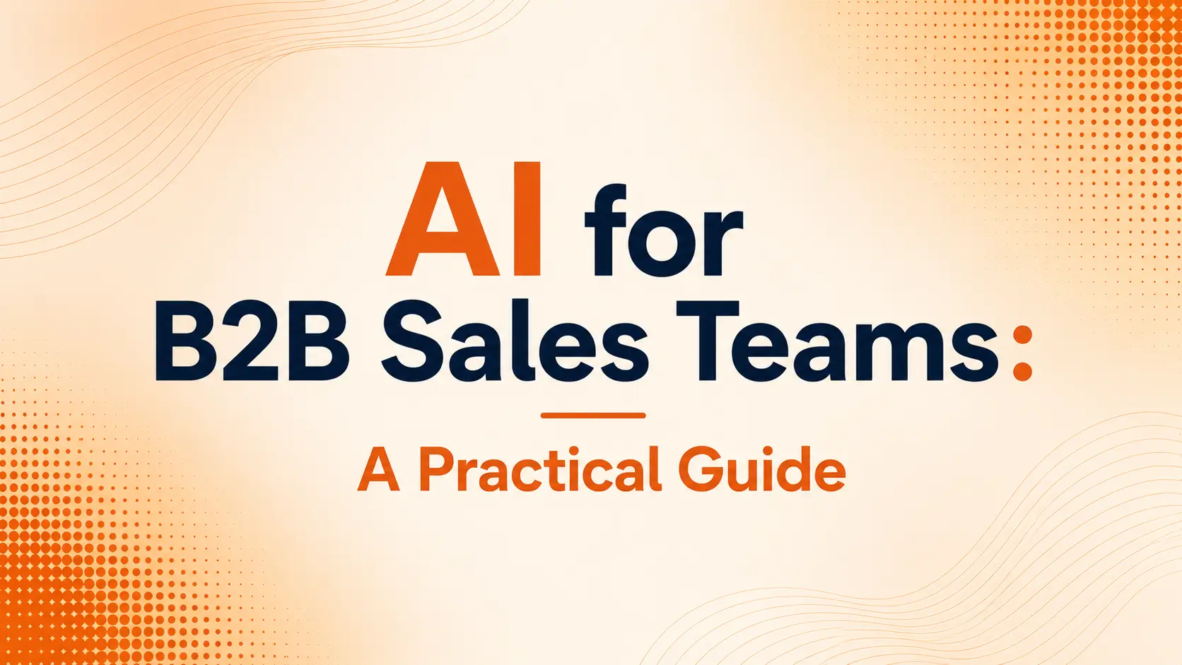AI for B2B Sales Teams: A Practical Guide