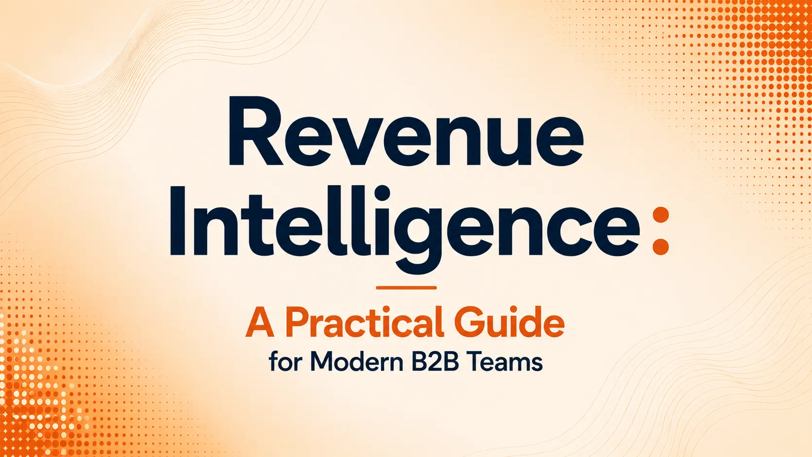 Revenue Intelligence: A Practical Guide for Modern B2B Teams