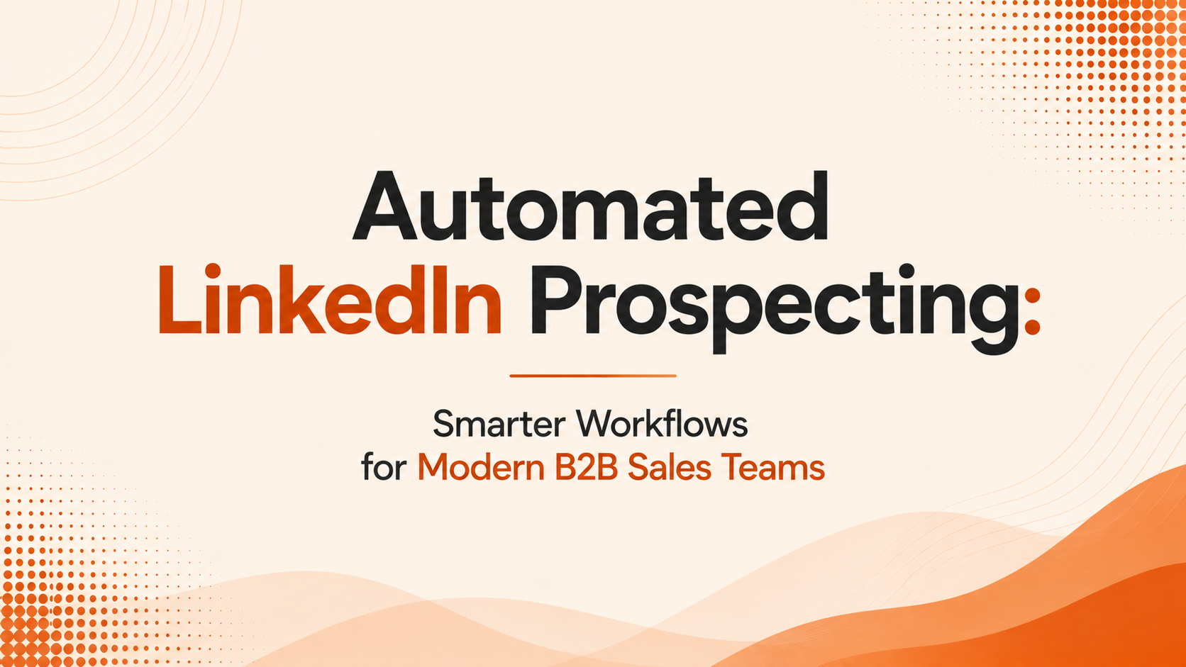 Automated LinkedIn Prospecting: Smarter Workflows for Modern B2B Sales Teams